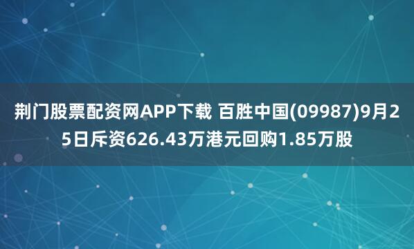 荆门股票配资网APP下载 百胜中国(09987)9月25日斥资626.43万港元回购1.85万股
