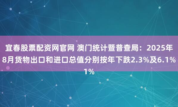 宜春股票配资网官网 澳门统计暨普查局：2025年8月货物出口和进口总值分别按年下跌2.3%及6.1%