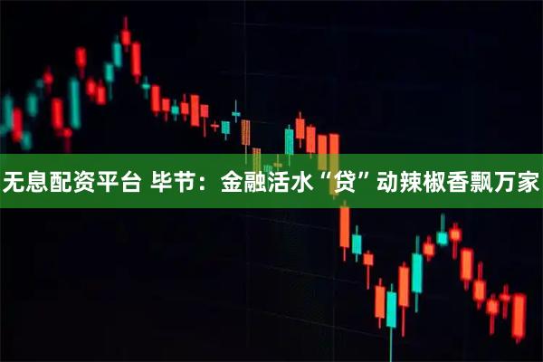 无息配资平台 毕节：金融活水“贷”动辣椒香飘万家