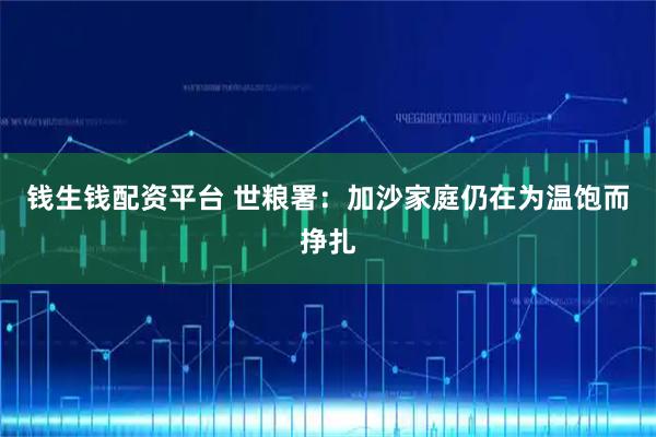 钱生钱配资平台 世粮署：加沙家庭仍在为温饱而挣扎