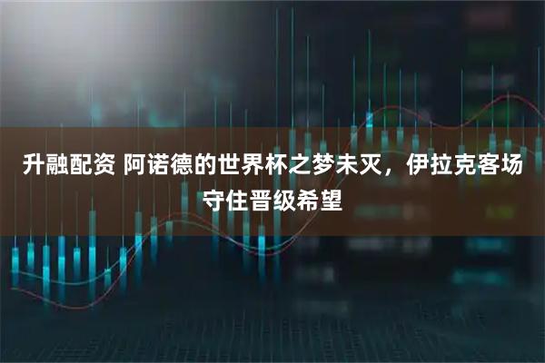 升融配资 阿诺德的世界杯之梦未灭，伊拉克客场守住晋级希望