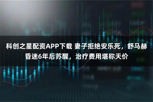 科创之星配资APP下载 妻子拒绝安乐死，舒马赫昏迷6年后苏醒，治疗费用堪称天价