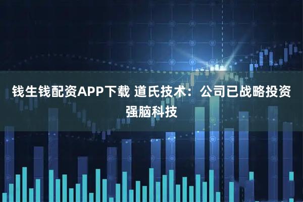 钱生钱配资APP下载 道氏技术：公司已战略投资强脑科技