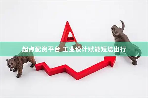 起点配资平台 工业设计赋能短途出行