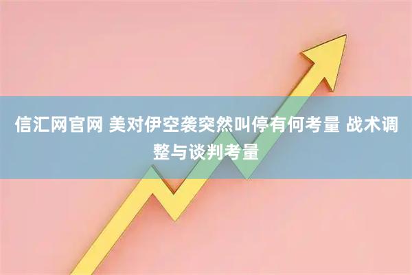 信汇网官网 美对伊空袭突然叫停有何考量 战术调整与谈判考量