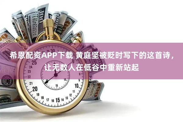 希恩配资APP下载 黄庭坚被贬时写下的这首诗，让无数人在低谷中重新站起
