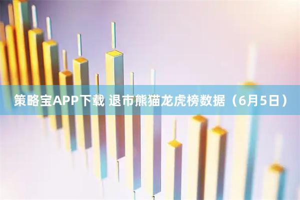策略宝APP下载 退市熊猫龙虎榜数据（6月5日）