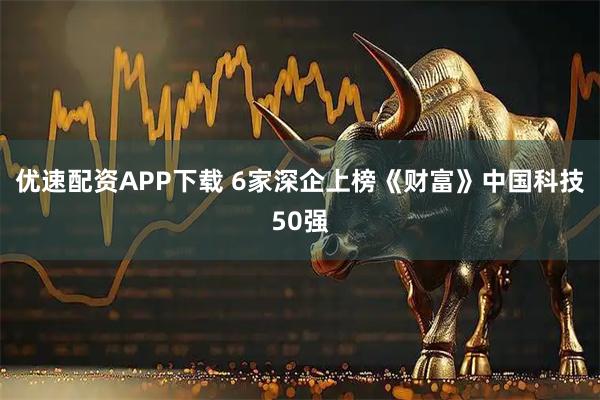 优速配资APP下载 6家深企上榜《财富》中国科技50强