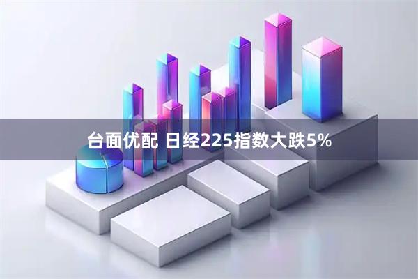 台面优配 日经225指数大跌5%