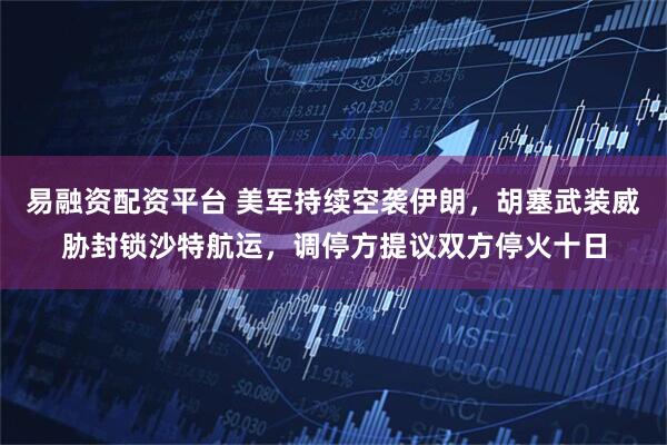 易融资配资平台 美军持续空袭伊朗，胡塞武装威胁封锁沙特航运，调停方提议双方停火十日